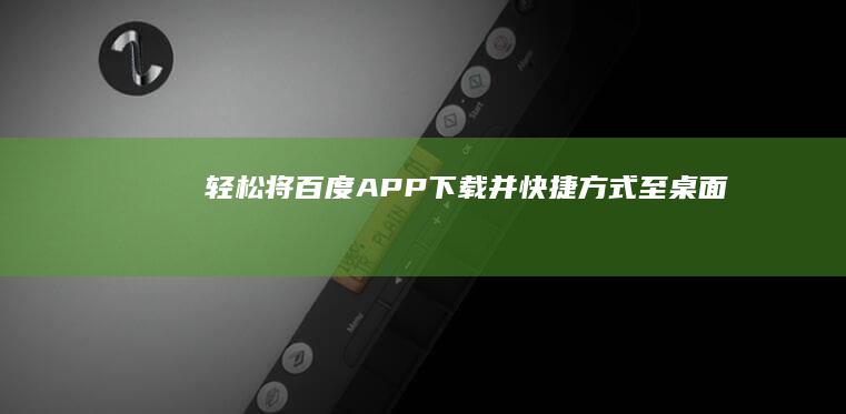 轻松将百度APP下载并快捷方式至桌面